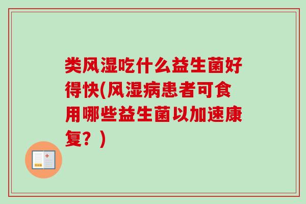 类风湿吃什么益生菌好得快(风湿患者可食用哪些益生菌以加速康复？)