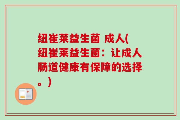 纽崔莱益生菌 成人(纽崔莱益生菌：让成人肠道健康有保障的选择。)