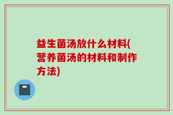 益生菌汤放什么材料(营养菌汤的材料和制作方法)