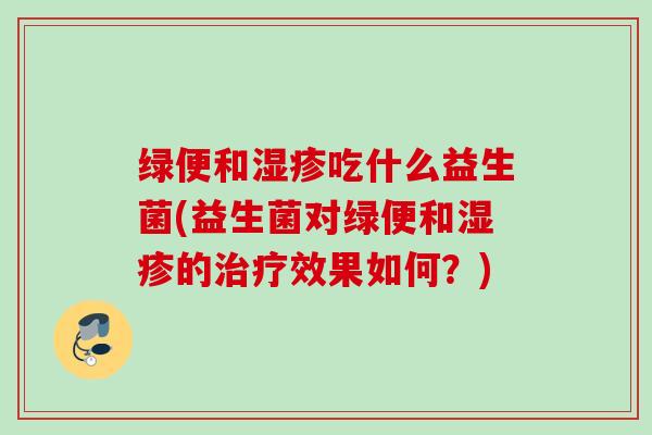 绿便和吃什么益生菌(益生菌对绿便和的效果如何？)