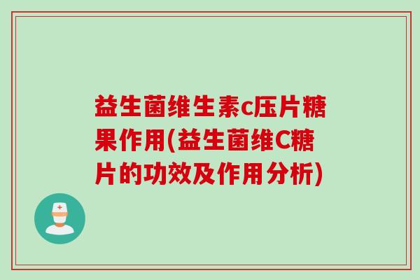 益生菌维生素c压片糖果作用(益生菌维C糖片的功效及作用分析)
