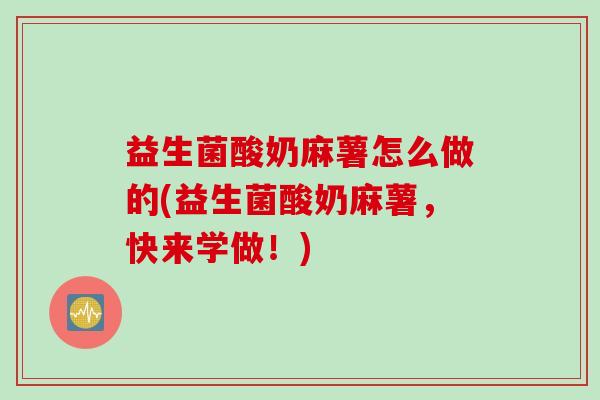 益生菌酸奶麻薯怎么做的(益生菌酸奶麻薯，快来学做！)