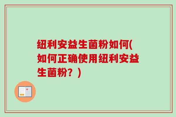 纽利安益生菌粉如何(如何正确使用纽利安益生菌粉？)