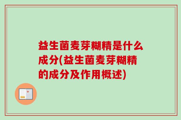 益生菌麦芽糊精是什么成分(益生菌麦芽糊精的成分及作用概述)