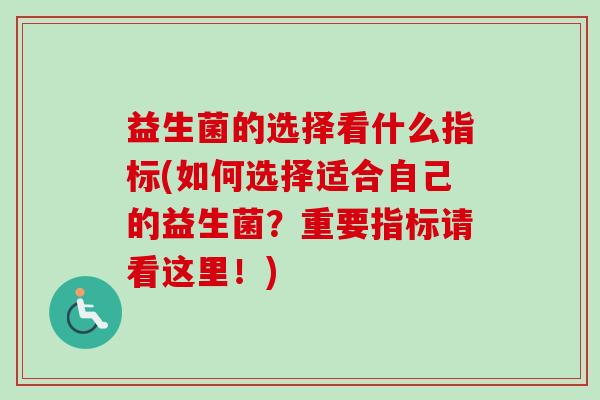 益生菌的选择看什么指标(如何选择适合自己的益生菌？重要指标请看这里！)