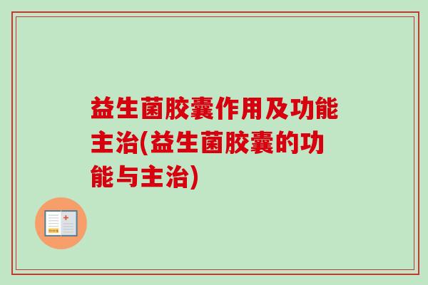 益生菌胶囊作用及功能主(益生菌胶囊的功能与主)
