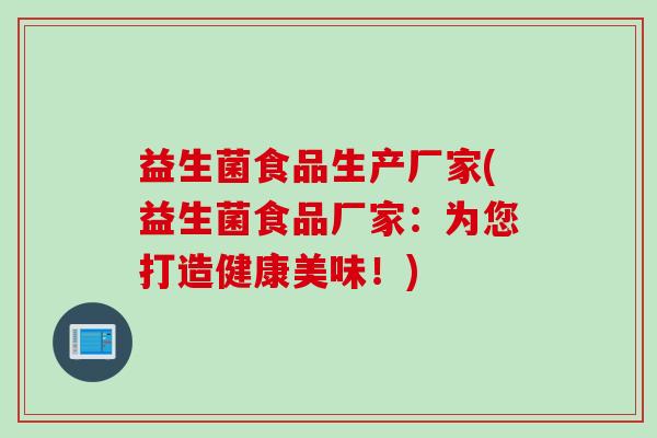益生菌食品生产厂家(益生菌食品厂家：为您打造健康美味！)