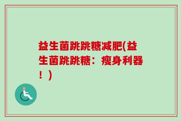 益生菌跳跳糖(益生菌跳跳糖：瘦身利器！)