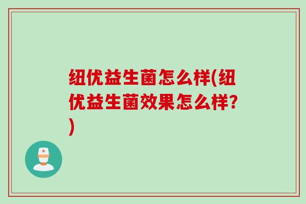 纽优益生菌怎么样(纽优益生菌效果怎么样？)