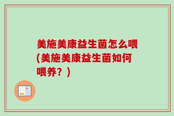 美施美康益生菌怎么喂(美施美康益生菌如何喂养？)
