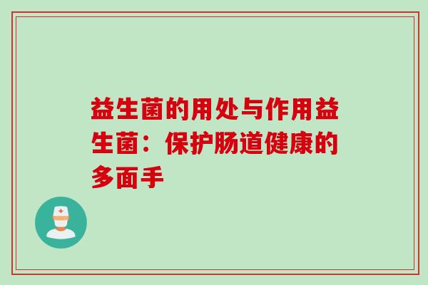 益生菌的用处与作用益生菌：保护肠道健康的多面手