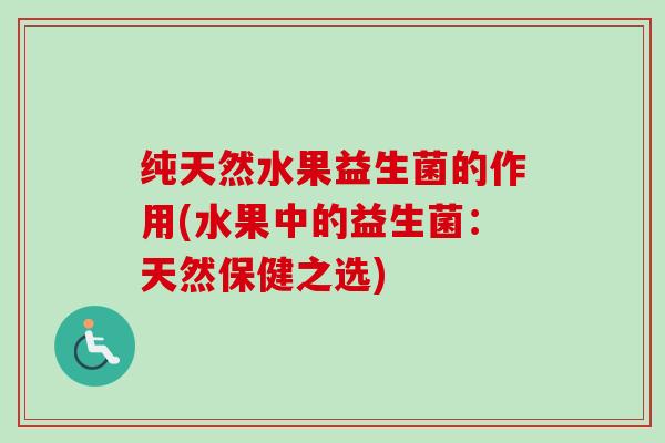 纯天然水果益生菌的作用(水果中的益生菌：天然保健之选)