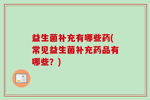 益生菌补充有哪些药(常见益生菌补充药品有哪些？)