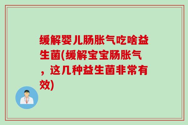 缓解婴儿肠吃啥益生菌(缓解宝宝肠，这几种益生菌非常有效)