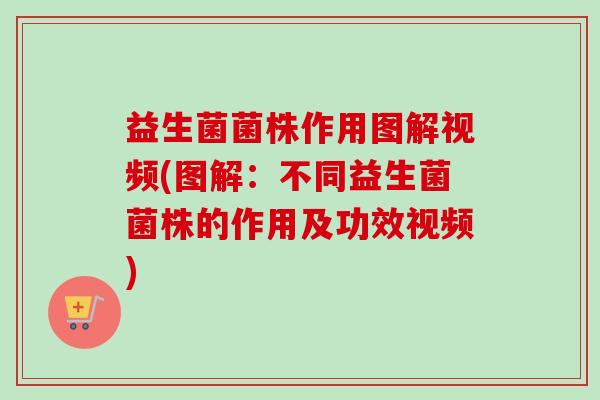 益生菌菌株作用图解视频(图解：不同益生菌菌株的作用及功效视频)