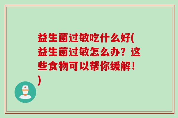益生菌吃什么好(益生菌怎么办？这些食物可以帮你缓解！)