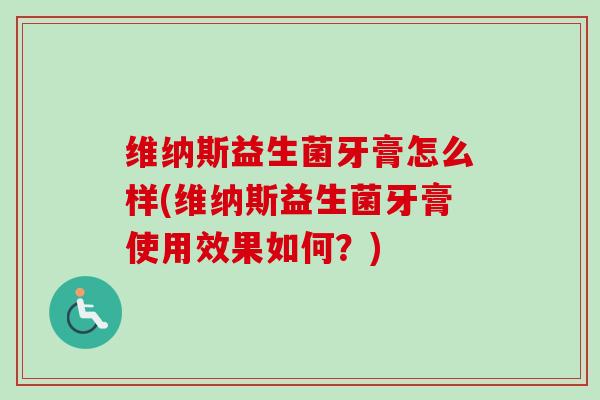维纳斯益生菌牙膏怎么样(维纳斯益生菌牙膏使用效果如何？)