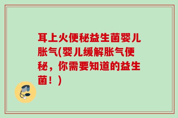 耳上火益生菌婴儿(婴儿缓解，你需要知道的益生菌！)