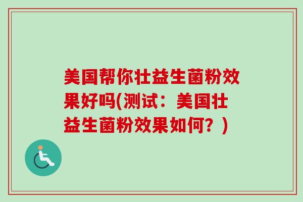 美国帮你壮益生菌粉效果好吗(测试：美国壮益生菌粉效果如何？)