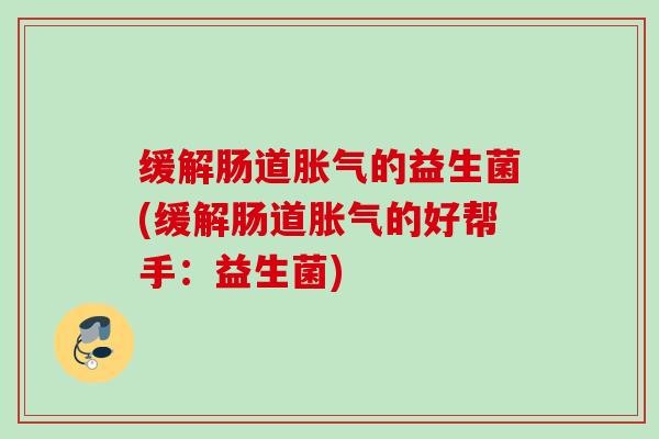 缓解肠道的益生菌(缓解肠道的好帮手：益生菌)