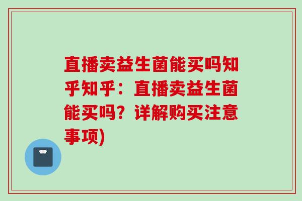 直播卖益生菌能买吗知乎知乎：直播卖益生菌能买吗？详解购买注意事项)