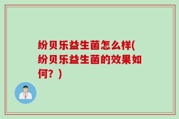 纷贝乐益生菌怎么样(纷贝乐益生菌的效果如何？)