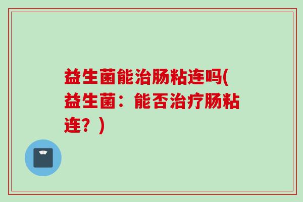 益生菌能肠粘连吗(益生菌:能否肠粘连?) 益生菌能肠粘连吗(益生菌:能否肠粘连?)