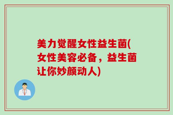 美力觉醒女性益生菌(女性美容必备，益生菌让你妙颜动人)