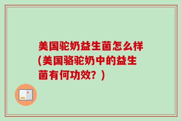 美国驼奶益生菌怎么样(美国骆驼奶中的益生菌有何功效？)