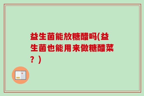益生菌能放糖醋吗(益生菌也能用来做糖醋菜?) 益生菌能放糖醋吗(益生菌也能用来做糖醋菜?)