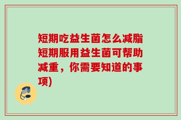 短期吃益生菌怎么减脂短期服用益生菌可帮助减重,你需要知道的事项) 短期吃益生菌怎么减脂短期服用益生菌可帮助减重,你需要知道的事项)