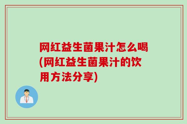 网红益生菌果汁怎么喝(网红益生菌果汁的饮用方法分享) 网红益生菌果汁怎么喝(网红益生菌果汁的饮用方法分享)
