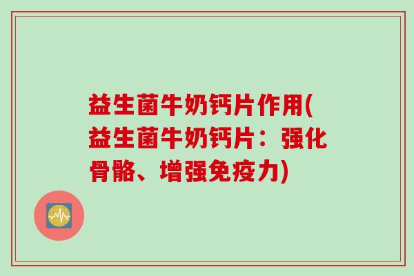 益生菌牛奶钙片作用(益生菌牛奶钙片:强化骨骼、增强力) 益生菌牛奶钙片作用(益生菌牛奶钙片:强化骨骼、增强力)