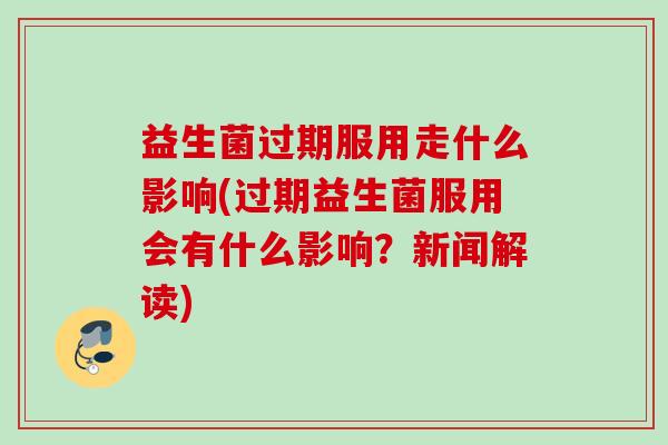益生菌过期服用走什么影响(过期益生菌服用会有什么影响?新闻解读) 益生菌过期服用走什么影响(过期益生菌服用会有什么影响?新闻解读)