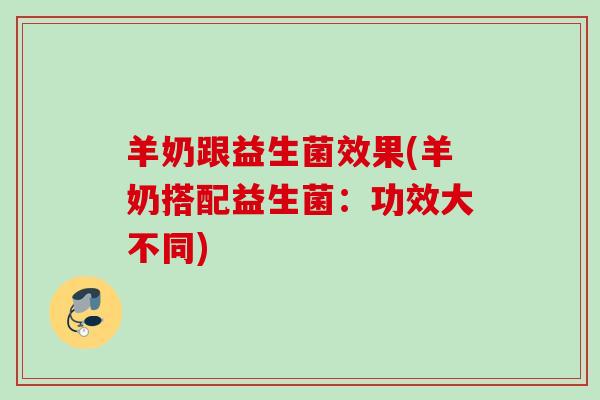 羊奶跟益生菌效果(羊奶搭配益生菌：功效大不同)
