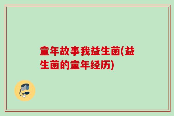 童年故事我益生菌(益生菌的童年经历)