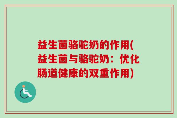 益生菌骆驼奶的作用(益生菌与骆驼奶：优化肠道健康的双重作用)