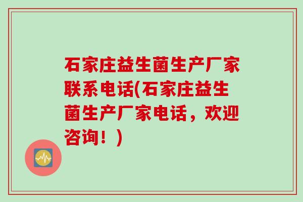 石家庄益生菌生产厂家联系电话(石家庄益生菌生产厂家电话,欢迎咨询!) 石家庄益生菌生产厂家联系电话(石家庄益生菌生产厂家电话,欢迎咨询!)