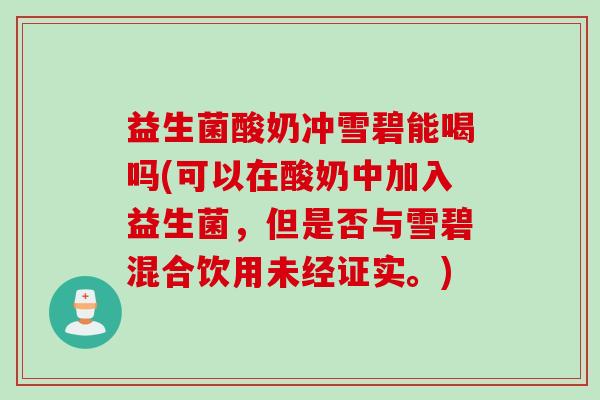 益生菌酸奶冲雪碧能喝吗(可以在酸奶中加入益生菌，但是否与雪碧混合饮用未经证实。)