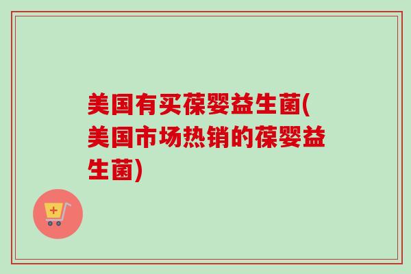 美国有买葆婴益生菌(美国市场热销的葆婴益生菌)