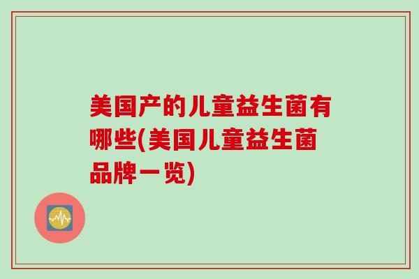 美国产的儿童益生菌有哪些(美国儿童益生菌品牌一览)