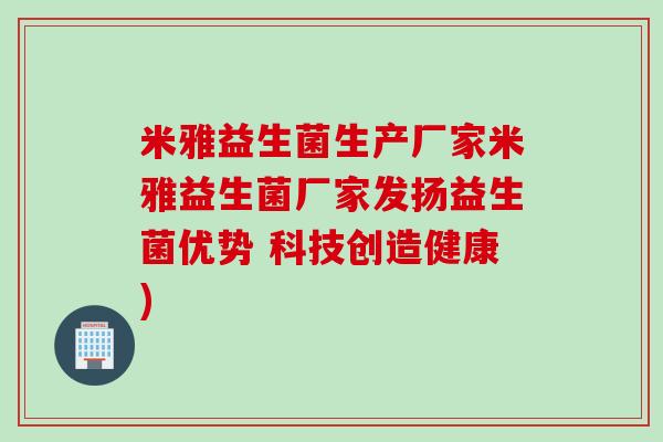 米雅益生菌生产厂家米雅益生菌厂家发扬益生菌优势 科技创造健康)