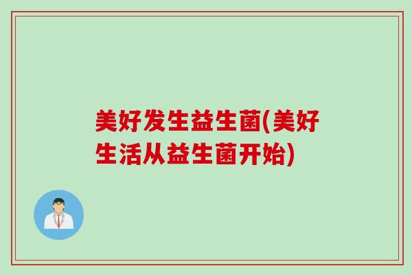 美好发生益生菌(美好生活从益生菌开始)