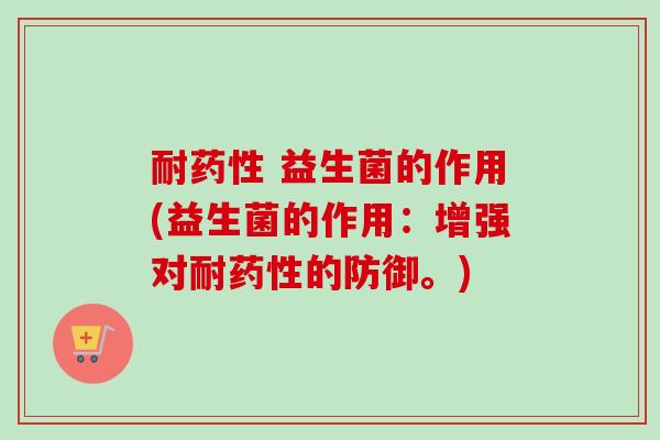 耐 益生菌的作用(益生菌的作用：增强对耐的防御。)