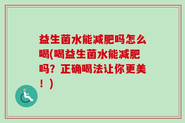 益生菌水能吗怎么喝(喝益生菌水能吗？正确喝法让你更美！)
