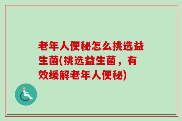 老年人怎么挑选益生菌(挑选益生菌，有效缓解老年人)