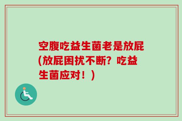 空腹吃益生菌老是放屁(放屁困扰不断？吃益生菌应对！)
