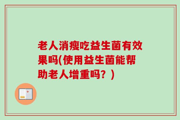 老人消瘦吃益生菌有效果吗(使用益生菌能帮助老人增重吗？)