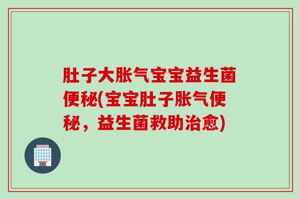 肚子大宝宝益生菌(宝宝肚子，益生菌救助愈)