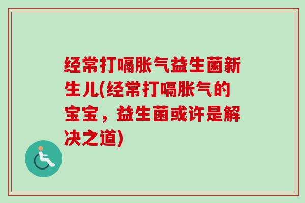 经常打嗝益生菌新生儿(经常打嗝的宝宝，益生菌或许是解决之道)
